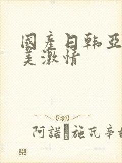 国产日韩亚洲欧美激情