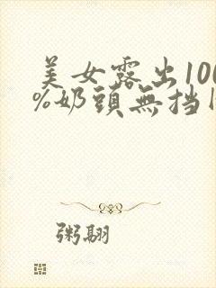 美女露出100%奶头无挡网站