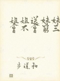 姐姐送妹妹出嫁会不会穷三辈