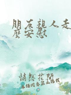 朋友亲人走了怎么安慰