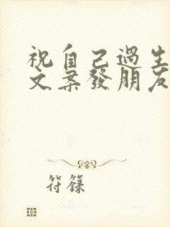 祝自己过生日的文案发朋友圈