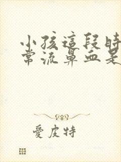 小孩这段时间经常流鼻血是什么原因