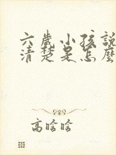 六岁小孩说话不清楚是怎么回事