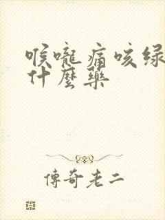 喉咙痛咳绿痰吃什么药