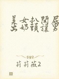 美女扒开尿口露出奶头让男人捅