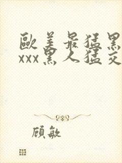 欧美最猛黑人xxxx黑人猛交