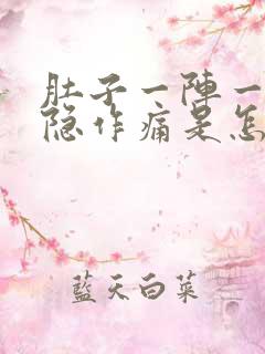 肚子一阵一阵隐隐作痛是怎么回事