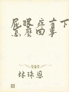 屁眼疼有下坠感怎么回事