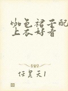 咖色裙子配什么上衣好看