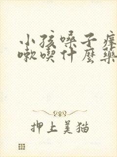 小孩嗓子痒老咳嗽吃什么药管用