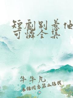 短剧别惹他的小可怜全集