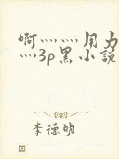 啊灬灬用力灬嗯灬3p黑小说