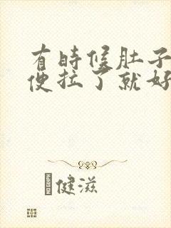 有时候肚子疼大便拉了就好了为什么