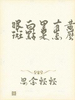 眼白里有黄色的斑点是怎么回事儿