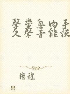 声带息肉手术多久声音能恢复正常视频