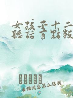 女孩子十二岁不听话有点叛逆怎么办