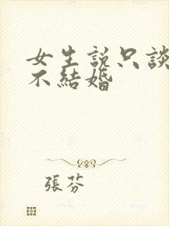 女生说只谈恋爱不结婚