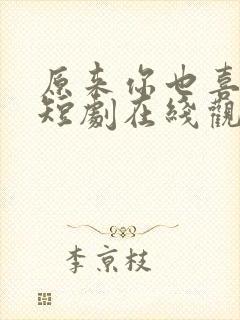 原来你也喜欢我短剧在线观看