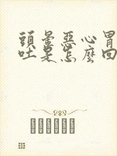 头晕恶心胃胀想吐是怎么回事