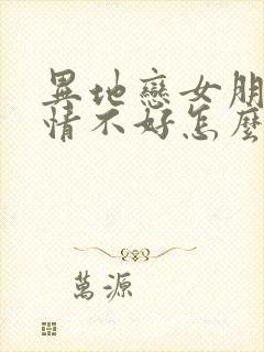 异地恋女朋友心情不好怎么哄