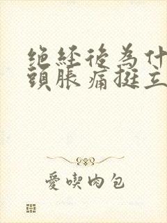 绝经后为什么乳头胀痛挺立