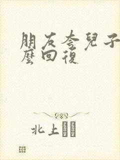 朋友夸儿子帅怎么回复