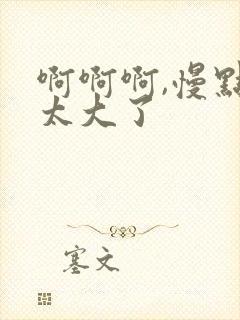 啊啊啊,慢点,太大了