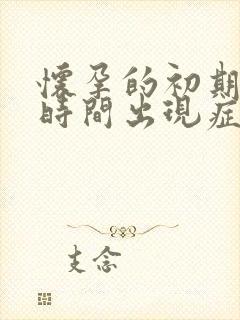 怀孕的初期多长时间出现症状