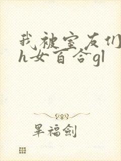 我被室友们强了h女百合gl