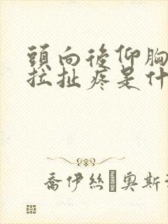 头向后仰胸口有拉扯疼是什么病