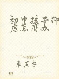 初中孩子抑郁焦虑怎么办