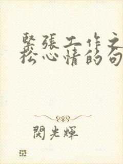 紧张工作之余放松心情的句子