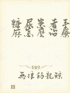 糖尿患者手麻脚麻怎么治疗