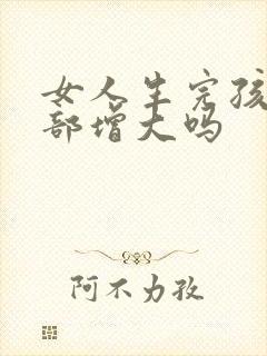 女人生完孩子胸部增大吗