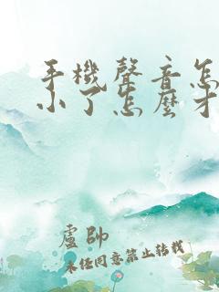 手机声音怎么变小了怎么才能恢复