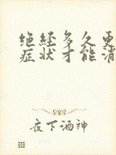 绝经多久更年期症状才能消失