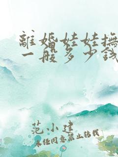 离婚娃娃抚养费一般多少钱一个月