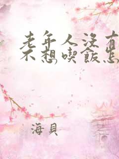 老年人没有胃口不想吃饭怎么办