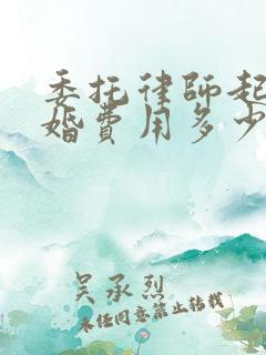 委托律师起诉离婚费用多少钱