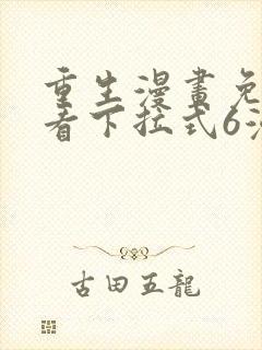 重生漫画免费观看下拉式6漫画