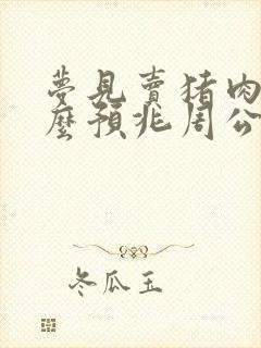 梦见卖猪肉是什么预兆周公解梦