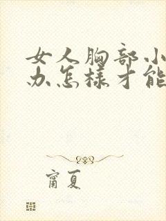 女人胸部小怎么办怎样才能让它变大