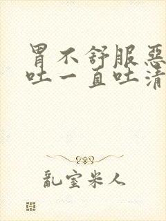 胃不舒服恶心想吐一直吐清口水