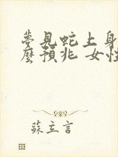 梦见蛇上身是什么预兆 女性解梦