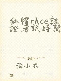 红帽rhce认证考试时间