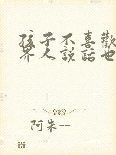 孩子不喜欢和外界人说话也不叫人