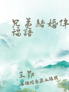 兄弟结婚伴郎祝福语