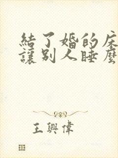 结了婚的床可以让别人睡么?