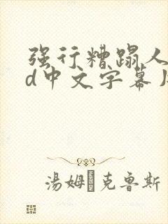 强行糟蹋人妻hd中文字幕片段