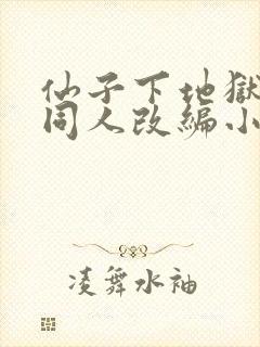 仙子下地狱纯爱同人改编小说